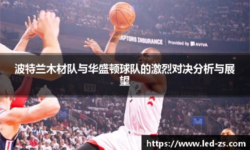 波特兰木材队与华盛顿球队的激烈对决分析与展望