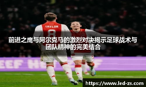 前进之鹰与阿尔克马的激烈对决揭示足球战术与团队精神的完美结合